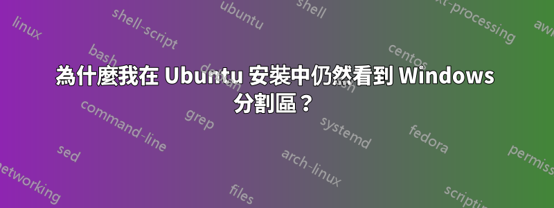 為什麼我在 Ubuntu 安裝中仍然看到 Windows 分割區？