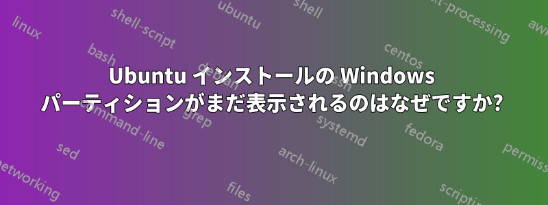 Ubuntu インストールの Windows パーティションがまだ表示されるのはなぜですか?