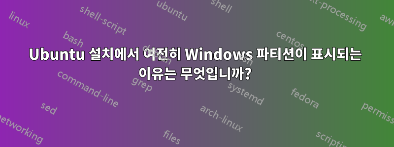 Ubuntu 설치에서 여전히 Windows 파티션이 표시되는 이유는 무엇입니까?