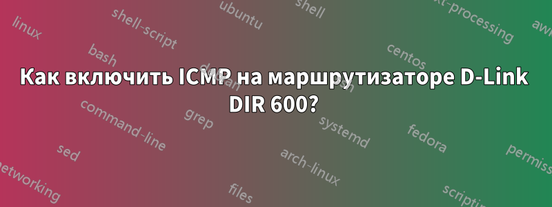 Как включить ICMP на маршрутизаторе D-Link DIR 600?
