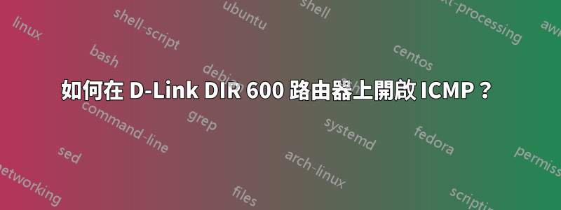 如何在 D-Link DIR 600 路由器上開啟 ICMP？