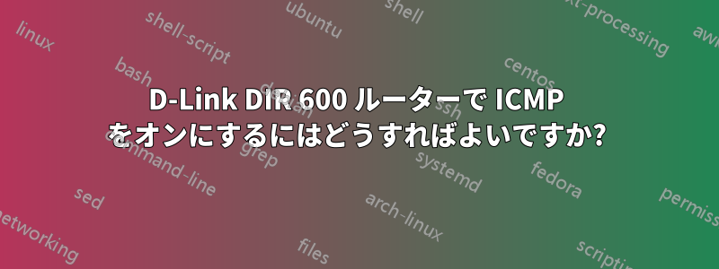 D-Link DIR 600 ルーターで ICMP をオンにするにはどうすればよいですか?