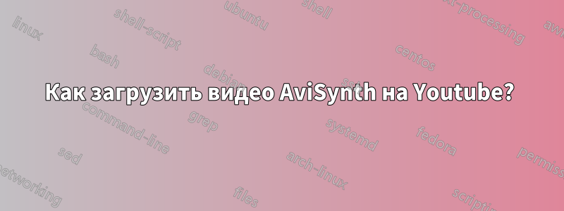 Как загрузить видео AviSynth на Youtube?
