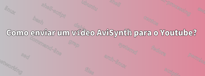 Como enviar um vídeo AviSynth para o Youtube?