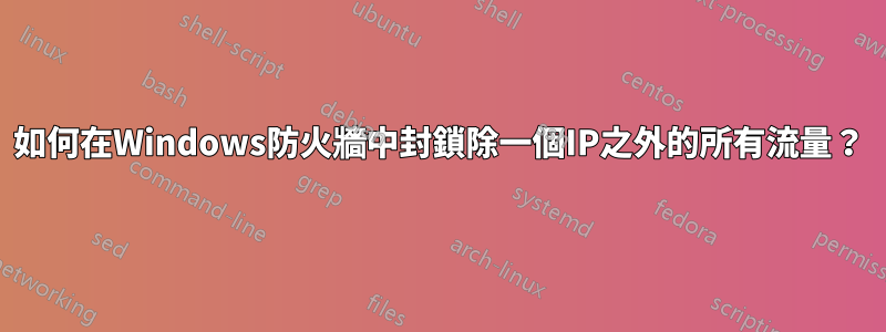 如何在Windows防火牆中封鎖除一個IP之外的所有流量？