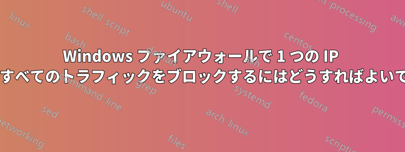 Windows ファイアウォールで 1 つの IP を除くすべてのトラフィックをブロックするにはどうすればよいですか?