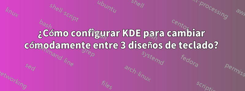 ¿Cómo configurar KDE para cambiar cómodamente entre 3 diseños de teclado?