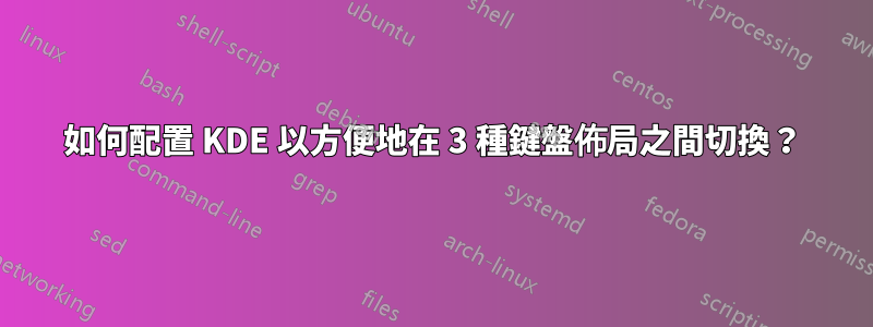 如何配置 KDE 以方便地在 3 種鍵盤佈局之間切換？
