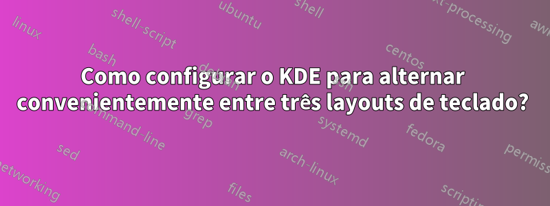 Como configurar o KDE para alternar convenientemente entre três layouts de teclado?