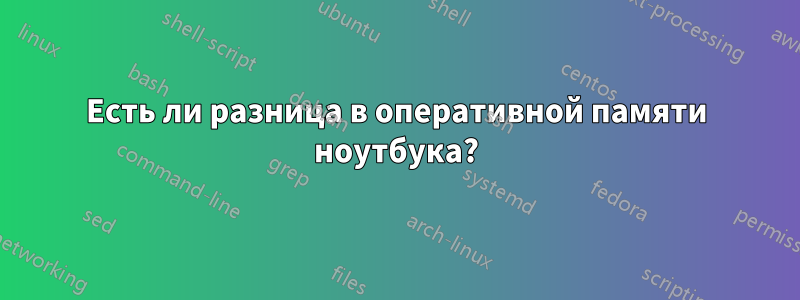 Есть ли разница в оперативной памяти ноутбука?