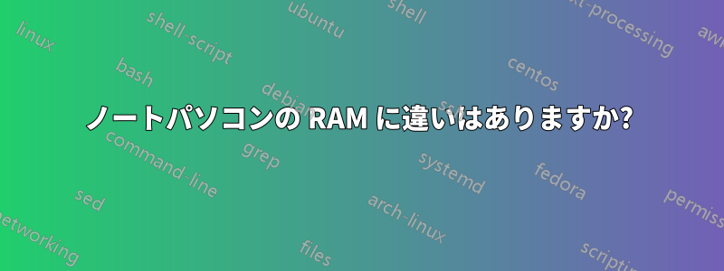 ノートパソコンの RAM に違いはありますか?