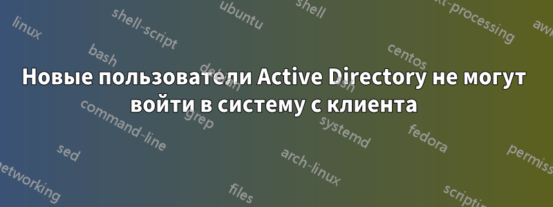 Новые пользователи Active Directory не могут войти в систему с клиента