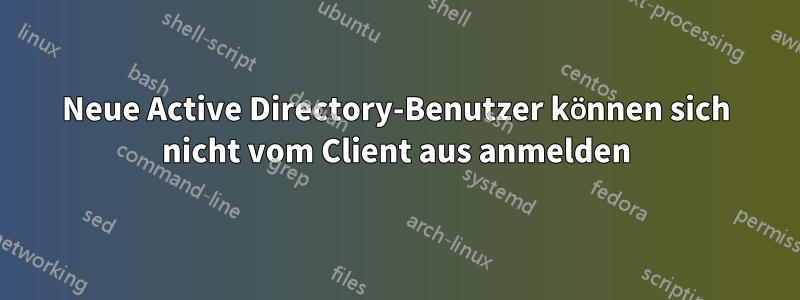 Neue Active Directory-Benutzer können sich nicht vom Client aus anmelden