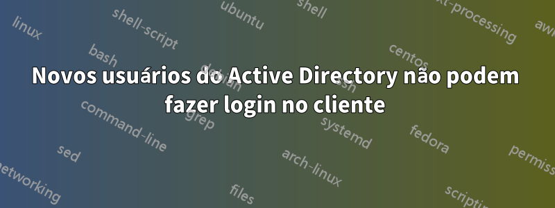 Novos usuários do Active Directory não podem fazer login no cliente