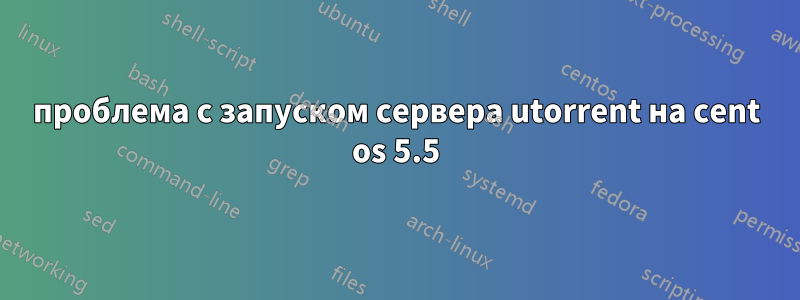 проблема с запуском сервера utorrent на cent os 5.5