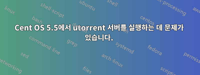 Cent OS 5.5에서 utorrent 서버를 실행하는 데 문제가 있습니다.