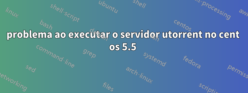 problema ao executar o servidor utorrent no cent os 5.5