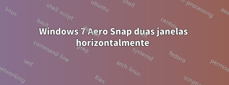 Windows 7 Aero Snap duas janelas horizontalmente 