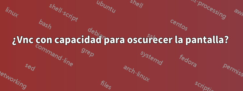 ¿Vnc con capacidad para oscurecer la pantalla?