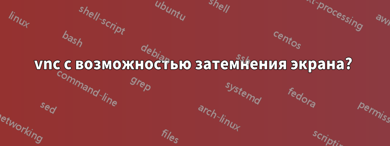 vnc с возможностью затемнения экрана?