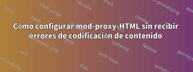 Cómo configurar mod-proxy-HTML sin recibir errores de codificación de contenido