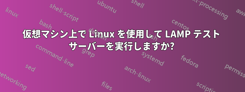 仮想マシン上で Linux を使用して LAMP テスト サーバーを実行しますか?