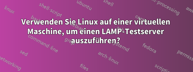 Verwenden Sie Linux auf einer virtuellen Maschine, um einen LAMP-Testserver auszuführen?
