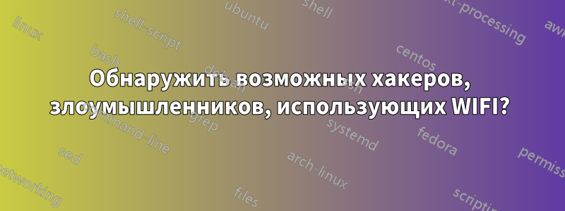 Обнаружить возможных хакеров, злоумышленников, использующих WIFI?