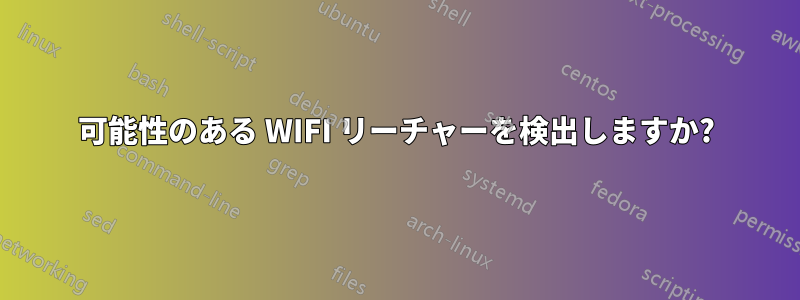 可能性のある WIFI リーチャーを検出しますか?