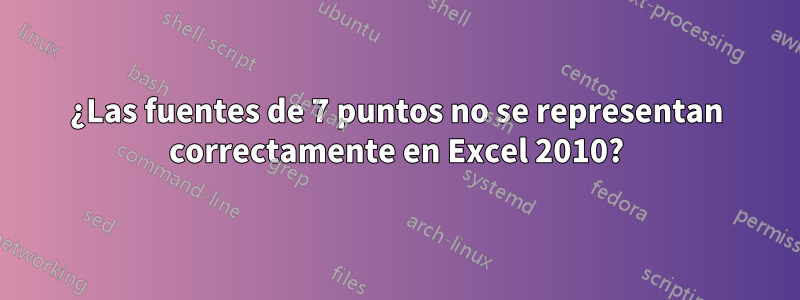¿Las fuentes de 7 puntos no se representan correctamente en Excel 2010?