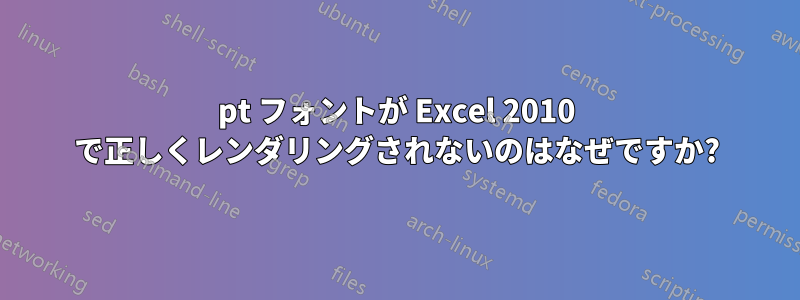 7pt フォントが Excel 2010 で正しくレンダリングされないのはなぜですか?