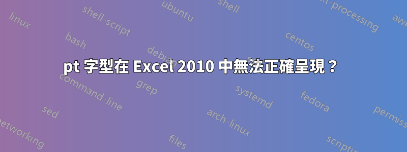 7pt 字型在 Excel 2010 中無法正確呈現？