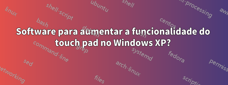 Software para aumentar a funcionalidade do touch pad no Windows XP?