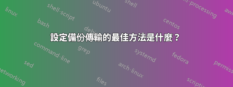 設定備份傳輸的最佳方法是什麼？