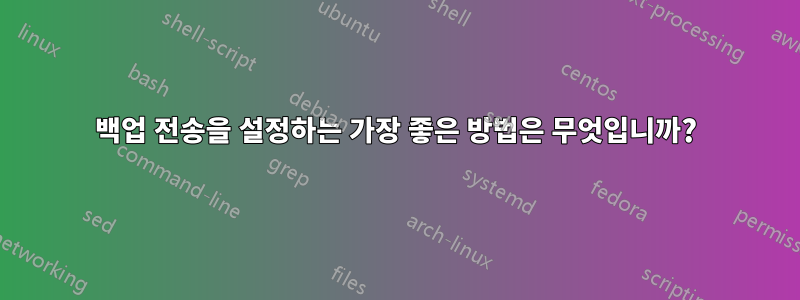 백업 전송을 설정하는 가장 좋은 방법은 무엇입니까?