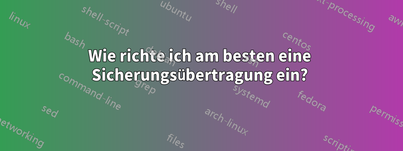 Wie richte ich am besten eine Sicherungsübertragung ein?