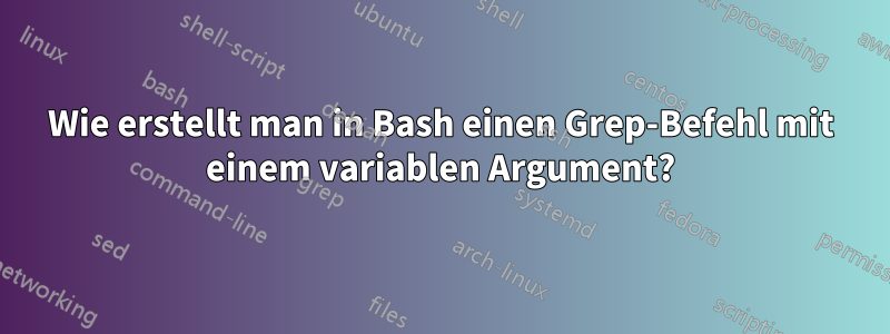Wie erstellt man in Bash einen Grep-Befehl mit einem variablen Argument?