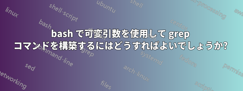 bash で可変引数を使用して grep コマンドを構築するにはどうすればよいでしょうか?
