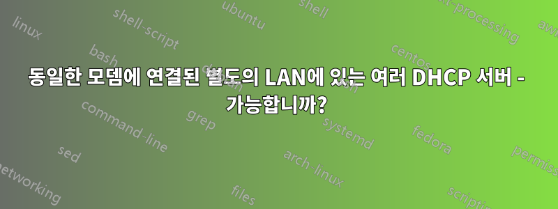 동일한 모뎀에 연결된 별도의 LAN에 있는 여러 DHCP 서버 - 가능합니까?