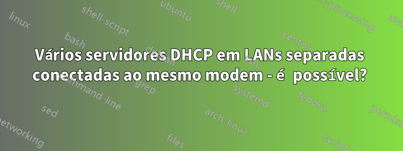 Vários servidores DHCP em LANs separadas conectadas ao mesmo modem - é possível?