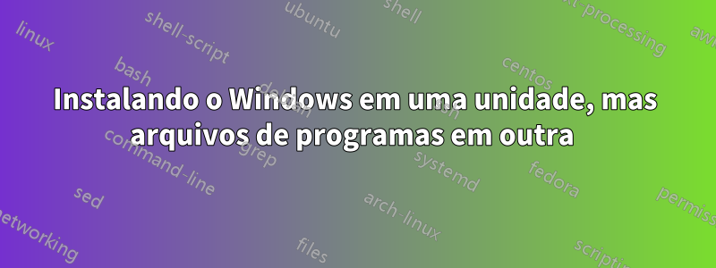 Instalando o Windows em uma unidade, mas arquivos de programas em outra 