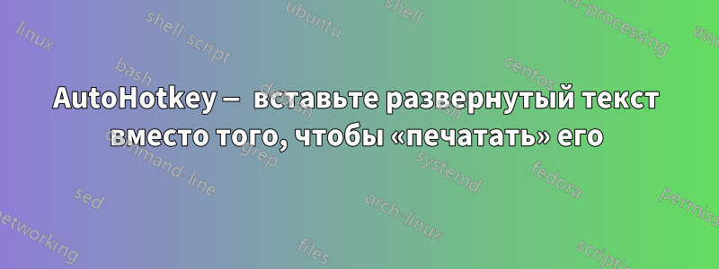 AutoHotkey — вставьте развернутый текст вместо того, чтобы «печатать» его