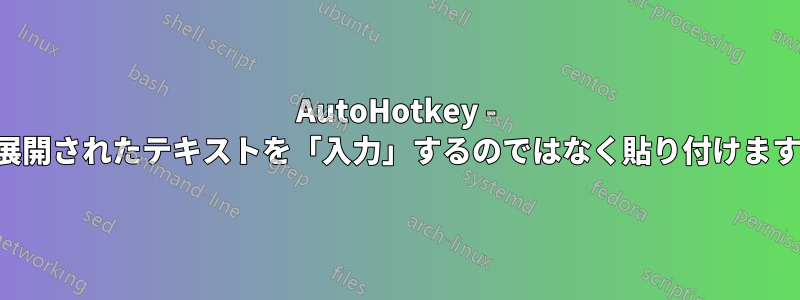 AutoHotkey - 展開されたテキストを「入力」するのではなく貼り付けます