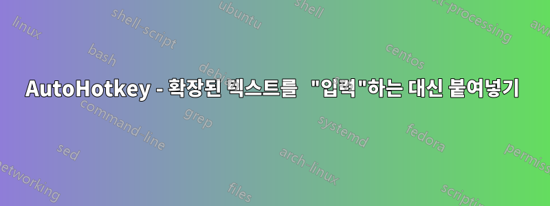 AutoHotkey - 확장된 텍스트를 "입력"하는 대신 붙여넣기