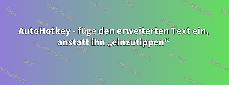 AutoHotkey - füge den erweiterten Text ein, anstatt ihn „einzutippen“