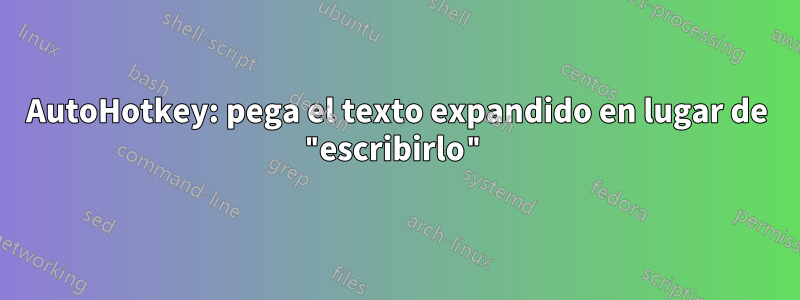 AutoHotkey: pega el texto expandido en lugar de "escribirlo"