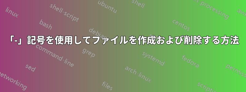 「-」記号を使用してファイルを作成および削除する方法