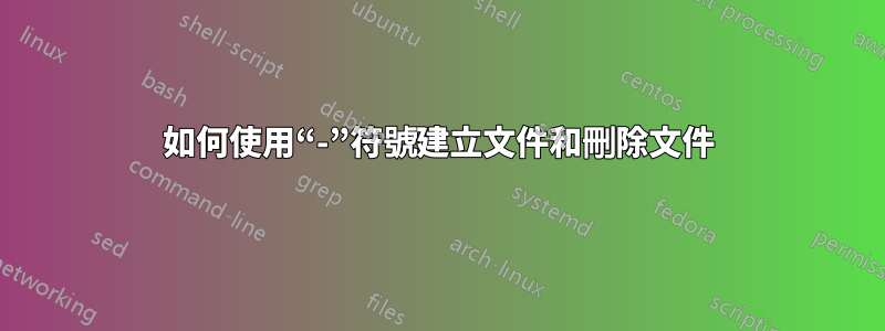 如何使用“-”符號建立文件和刪除文件