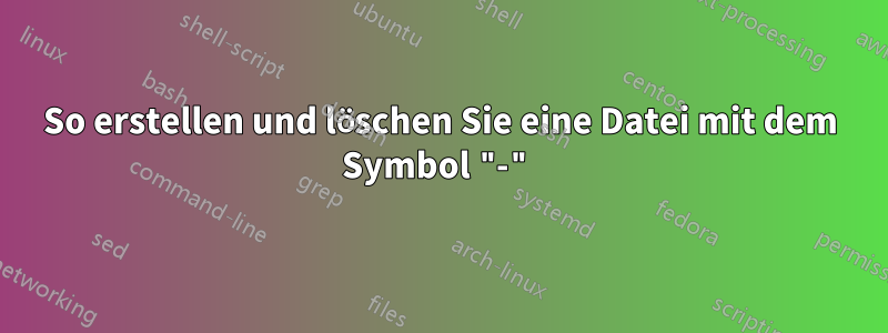 So erstellen und löschen Sie eine Datei mit dem Symbol "-"