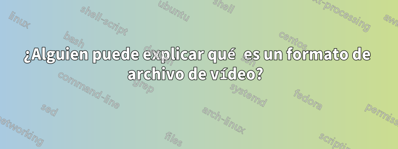 ¿Alguien puede explicar qué es un formato de archivo de vídeo? 